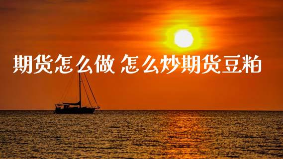 期货怎么做 怎么炒期货豆粕