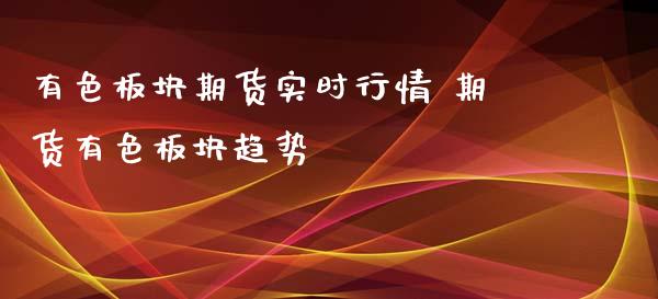 有色板块期货实时行情 期货有色板块趋势