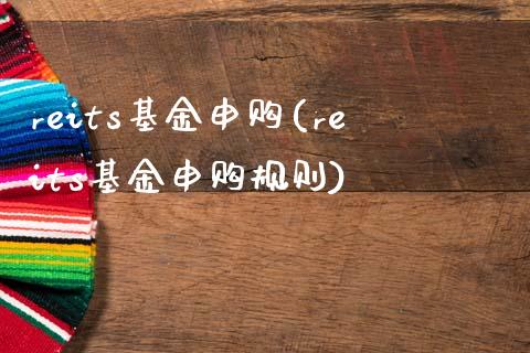 reits基金申购(reits基金申购规则)