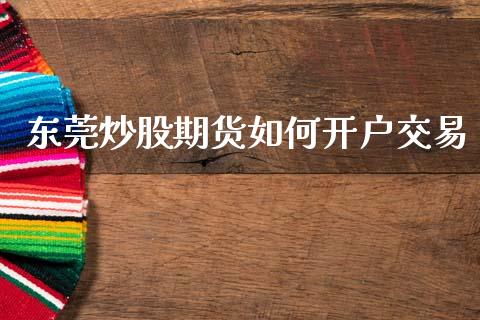 东莞炒股期货如何开户交易