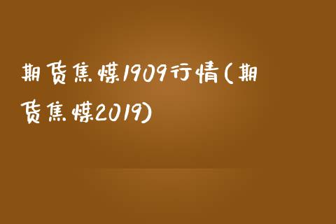 期货焦煤1909行情(期货焦煤2019)
