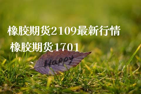橡胶期货2109最新行情 橡胶期货1701
