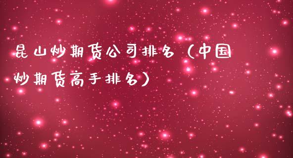 昆山炒期货公司排名（中国炒期货高手排名）