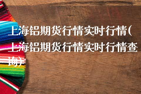 上海铝期货行情实时行情(上海铝期货行情实时行情查询)