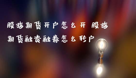 股指期货开户怎么开 股指期货融资融券怎么转户
