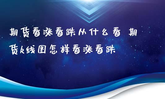 期货看涨看跌从什么看 期货k线图怎样看涨看跌