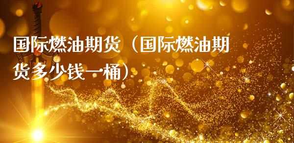国际燃油期货（国际燃油期货多少钱一桶）