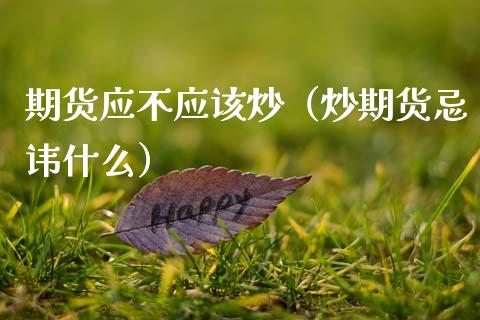 期货应不应该炒（炒期货忌讳什么）