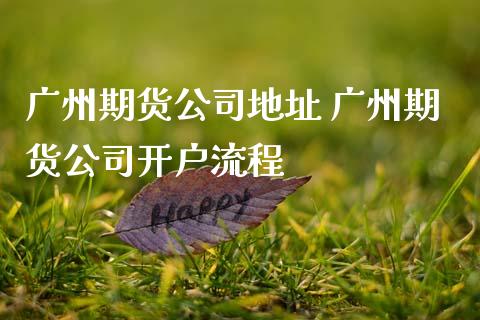 广州期货公司地址 广州期货公司开户流程