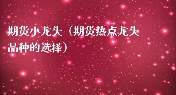 期货小龙头（期货热点龙头品种的选择）