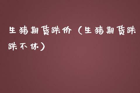 生猪期货跌价（生猪期货跌跌不休）