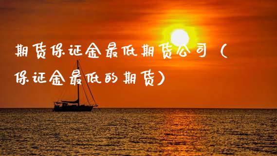 期货保证金最低期货公司（保证金最低的期货）