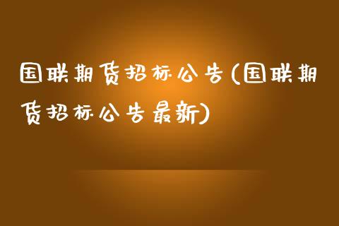 国联期货招标公告(国联期货招标公告最新)