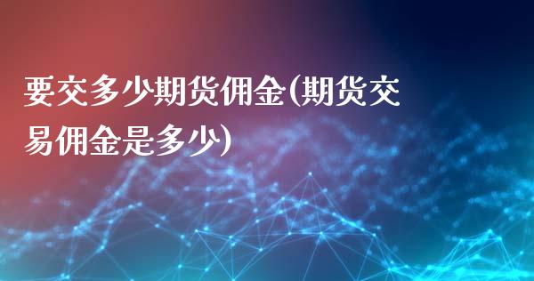 要交多少期货佣金(期货交易佣金是多少)