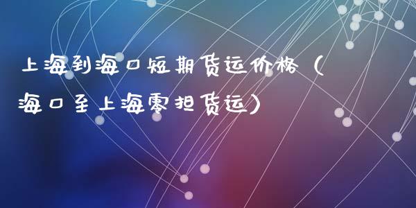 上海到海口短期货运价格（海口至上海零担货运）