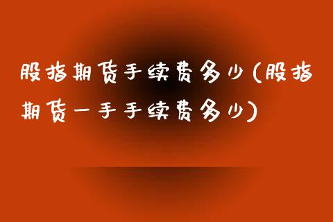 股指期货手续费多少(股指期货一手手续费多少)