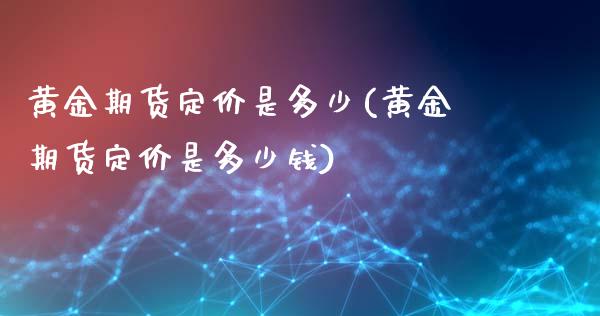 黄金期货定价是多少(黄金期货定价是多少钱)