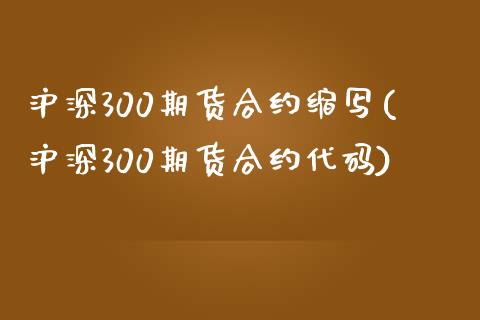 沪深300期货合约缩写(沪深300期货合约代码)