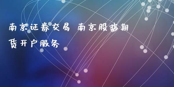 南京证券交易 南京股指期货开户服务