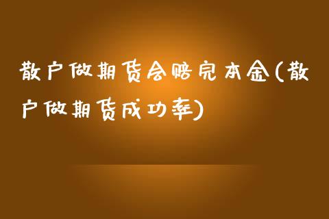散户做期货会赔完本金(散户做期货成功率)
