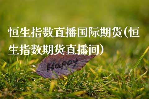 恒生指数直播国际期货(恒生指数期货直播间)