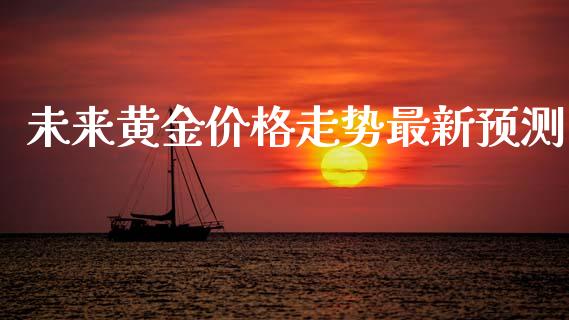 未来黄金价格走势最新预测
