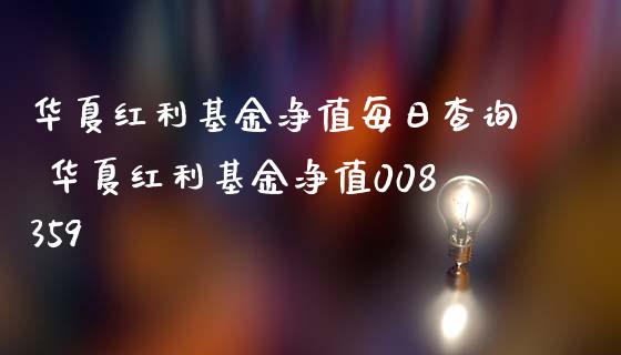 华夏红利基金净值每日查询 华夏红利基金净值008359