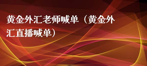 黄金外汇老师喊单（黄金外汇直播喊单）