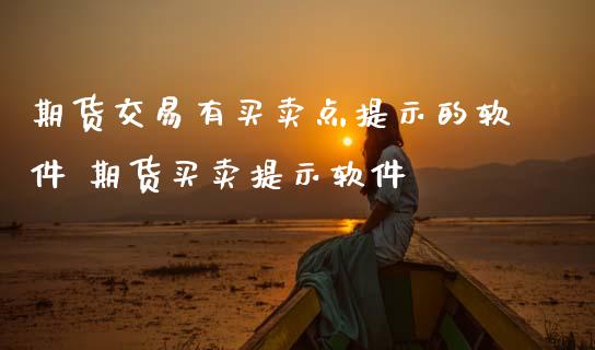 期货交易有买卖点提示的软件 期货买卖提示软件