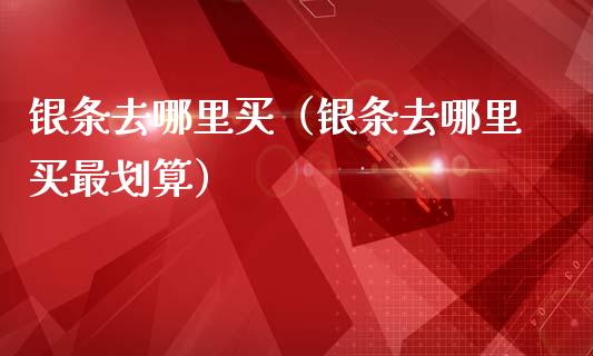 银条去哪里买（银条去哪里买最划算）