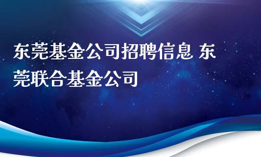 东莞基金公司招聘信息 东莞联合基金公司_https://www.dglong8.com_基金理财_第1张