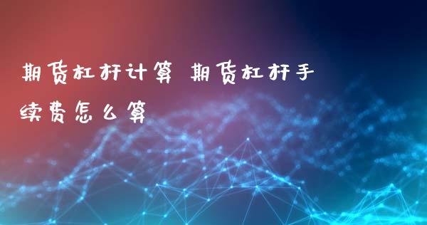 期货杠杆计算 期货杠杆手续费怎么算