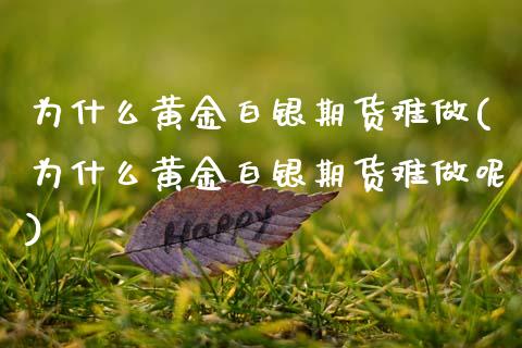 为什么黄金白银期货难做(为什么黄金白银期货难做呢)