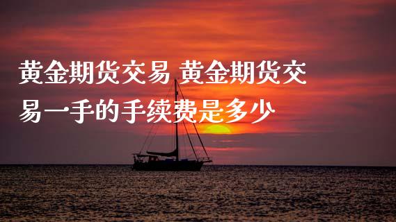 黄金期货交易 黄金期货交易一手的手续费是多少