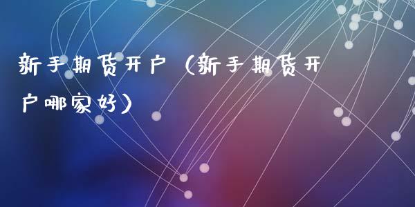 新手期货开户（新手期货开户哪家好）