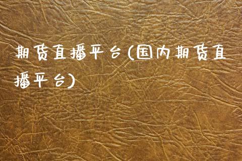 期货直播平台(国内期货直播平台)