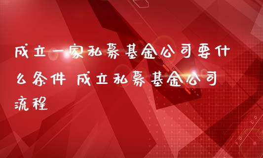 成立一家私募基金公司要什么条件 成立私募基金公司流程