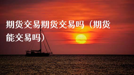 期货交易期货交易吗（期货能交易吗）