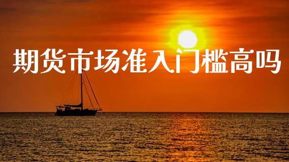 期货市场准入门槛高吗