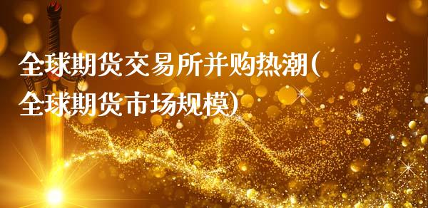全球期货交易所并购热潮(全球期货市场规模)