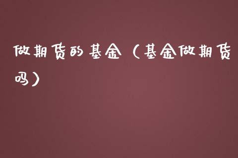 做期货的基金（基金做期货吗）
