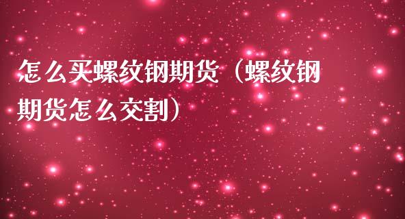怎么买螺纹钢期货（螺纹钢期货怎么交割）