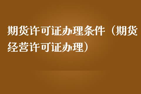 期货许可证办理条件（期货经营许可证办理）