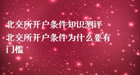 北交所开户条件知识测评 北交所开户条件为什么要有门槛