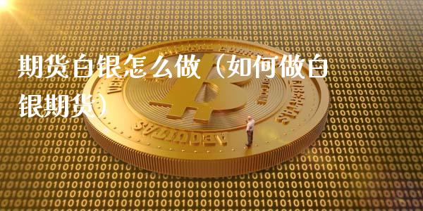 期货白银怎么做（如何做白银期货）