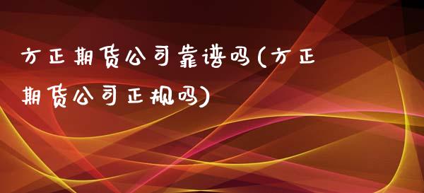 方正期货公司靠(方正期货公司正规吗)
