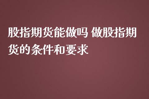 股指期货能 做股指期货的条件和要求