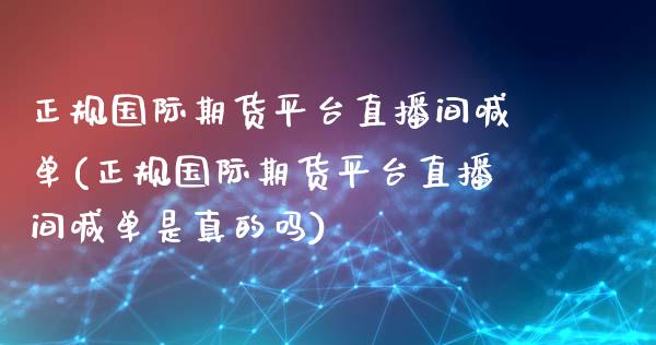 正规国际期货平台直播间喊单(正规国际期货平台直播间喊单是真的吗)