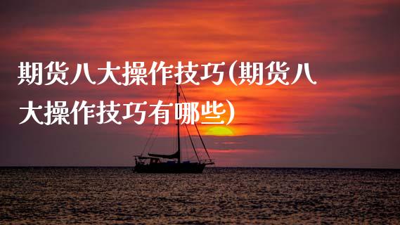 期货八大操作技巧(期货八大操作技巧有哪些)
