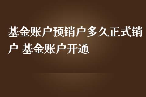基金账户预销户多久正式销户 基金账户开通